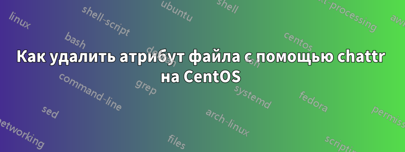 Как удалить атрибут файла с помощью chattr на CentOS