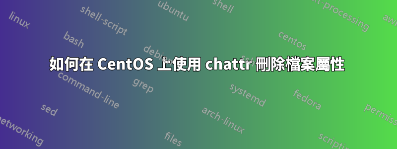 如何在 CentOS 上使用 chattr 刪除檔案屬性