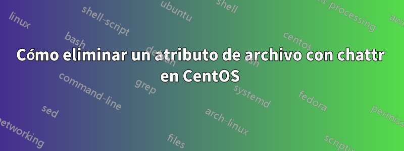 Cómo eliminar un atributo de archivo con chattr en CentOS