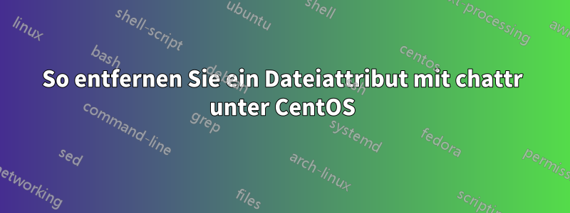 So entfernen Sie ein Dateiattribut mit chattr unter CentOS