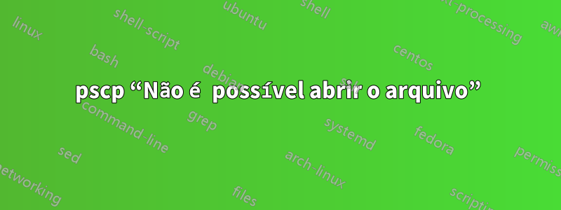 pscp “Não é possível abrir o arquivo”