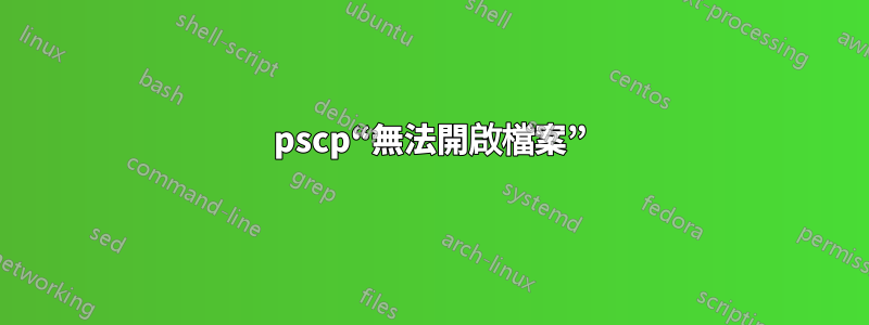 pscp“無法開啟檔案”