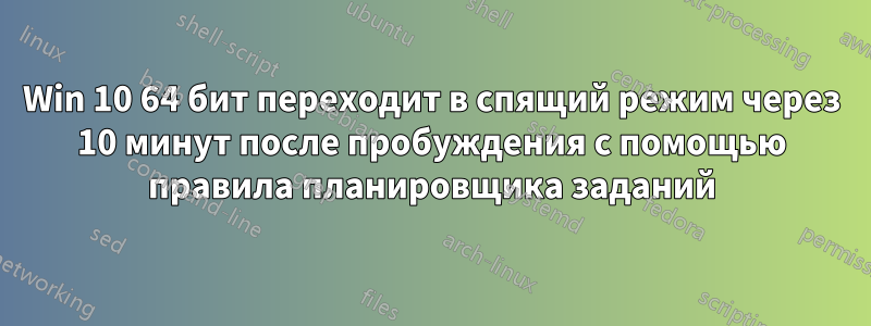 Win 10 64 бит переходит в спящий режим через 10 минут после пробуждения с помощью правила планировщика заданий