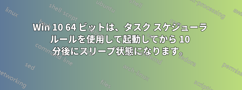 Win 10 64 ビットは、タスク スケジューラ ルールを使用して起動してから 10 分後にスリープ状態になります。