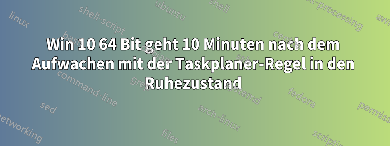 Win 10 64 Bit geht 10 Minuten nach dem Aufwachen mit der Taskplaner-Regel in den Ruhezustand