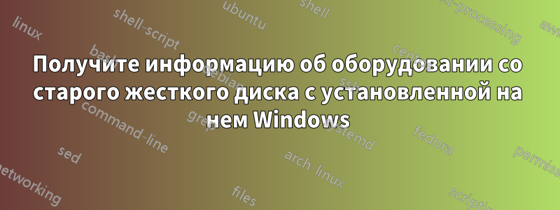 Получите информацию об оборудовании со старого жесткого диска с установленной на нем Windows