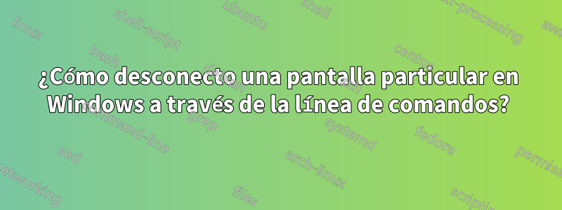 ¿Cómo desconecto una pantalla particular en Windows a través de la línea de comandos?