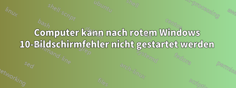 Computer kann nach rotem Windows 10-Bildschirmfehler nicht gestartet werden