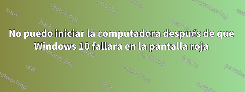 No puedo iniciar la computadora después de que Windows 10 fallara en la pantalla roja