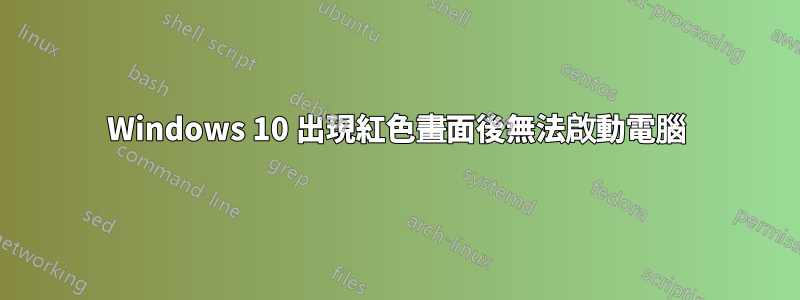 Windows 10 出現紅色畫面後無法啟動電腦