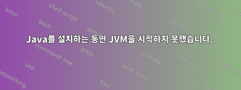 Java를 설치하는 동안 JVM을 시작하지 못했습니다.