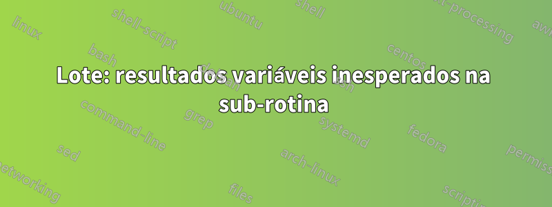 Lote: resultados variáveis ​​inesperados na sub-rotina