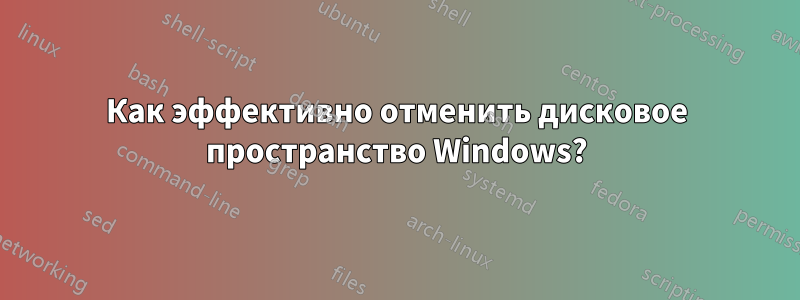 Как эффективно отменить дисковое пространство Windows?