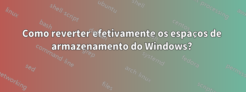 Como reverter efetivamente os espaços de armazenamento do Windows?