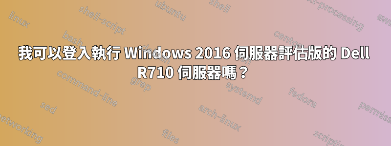 我可以登入執行 Windows 2016 伺服器評估版的 Dell R710 伺服器嗎？