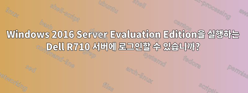 Windows 2016 Server Evaluation Edition을 실행하는 Dell R710 서버에 로그인할 수 있습니까?