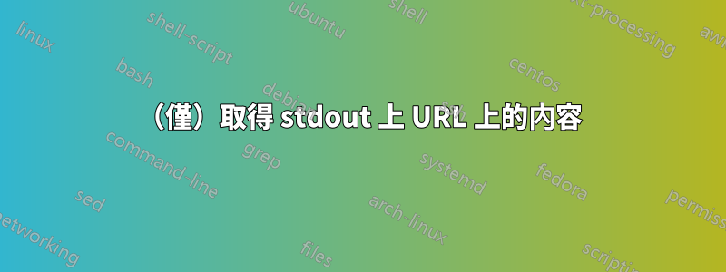 （僅）取得 stdout 上 URL 上的內容