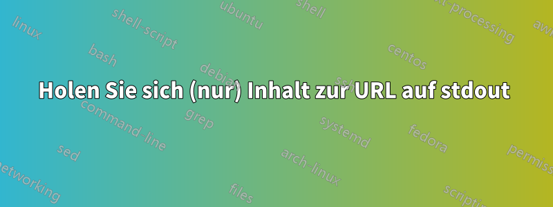 Holen Sie sich (nur) Inhalt zur URL auf stdout