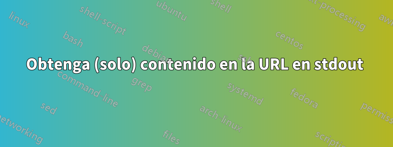 Obtenga (solo) contenido en la URL en stdout