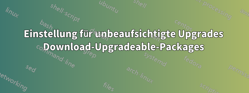 Einstellung für unbeaufsichtigte Upgrades Download-Upgradeable-Packages