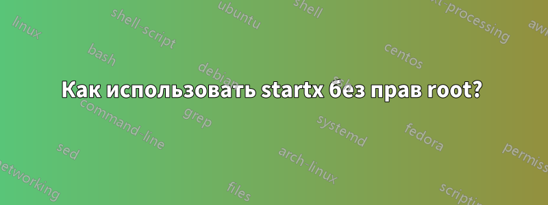 Как использовать startx без прав root?