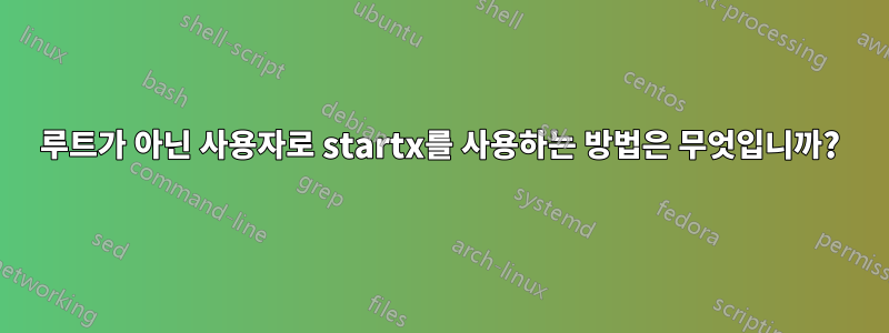 루트가 아닌 사용자로 startx를 사용하는 방법은 무엇입니까?