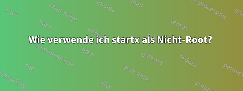 Wie verwende ich startx als Nicht-Root?