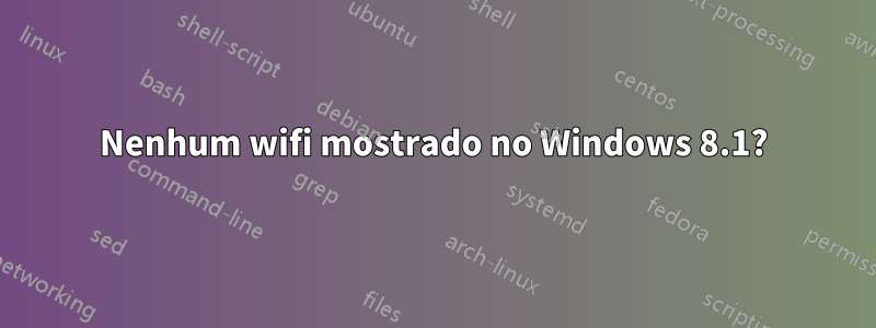 Nenhum wifi mostrado no Windows 8.1?