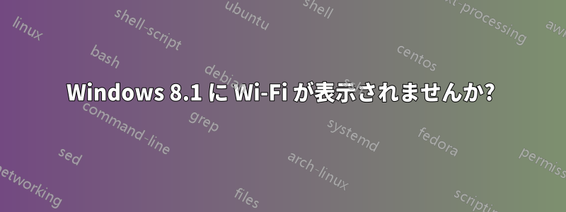 Windows 8.1 に Wi-Fi が表示されませんか?