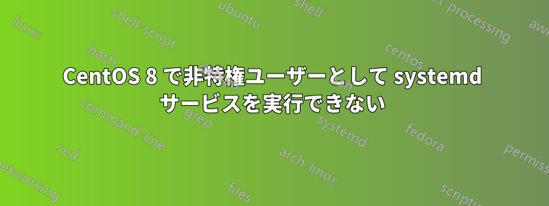 CentOS 8 で非特権ユーザーとして systemd サービスを実行できない