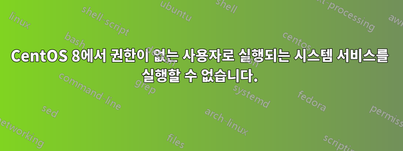 CentOS 8에서 권한이 없는 사용자로 실행되는 시스템 서비스를 실행할 수 없습니다.