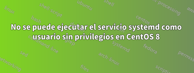 No se puede ejecutar el servicio systemd como usuario sin privilegios en CentOS 8