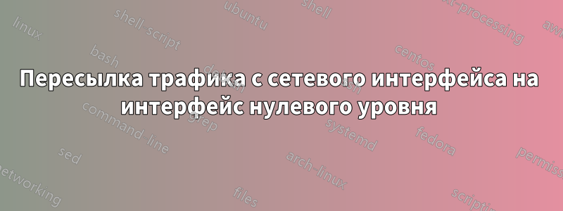 Пересылка трафика с сетевого интерфейса на интерфейс нулевого уровня