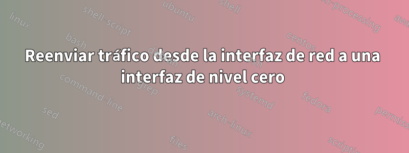 Reenviar tráfico desde la interfaz de red a una interfaz de nivel cero