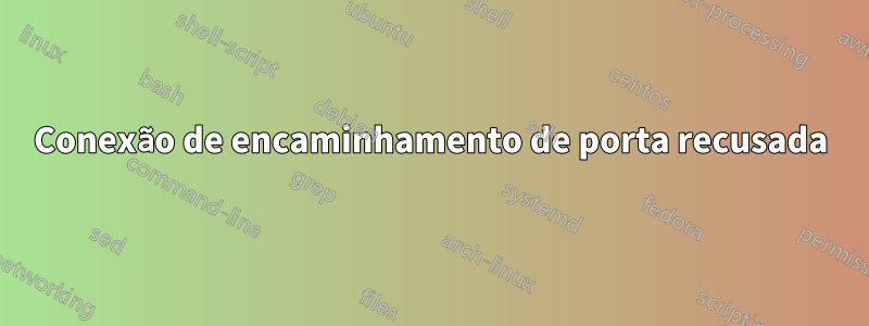 Conexão de encaminhamento de porta recusada