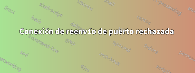 Conexión de reenvío de puerto rechazada