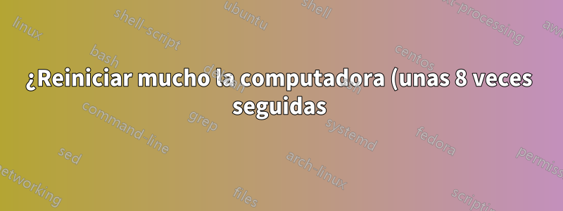 ¿Reiniciar mucho la computadora (unas 8 veces seguidas) dañará la computadora portátil?