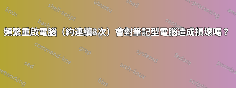 頻繁重啟電腦（約連續8次）會對筆記型電腦造成損壞嗎？ 