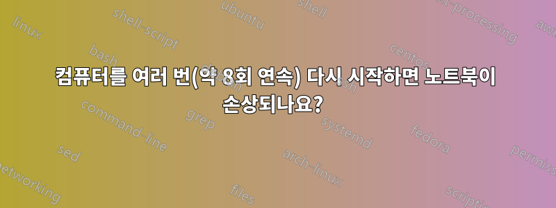 컴퓨터를 여러 번(약 8회 연속) 다시 시작하면 노트북이 손상되나요? 