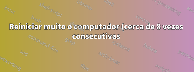 Reiniciar muito o computador (cerca de 8 vezes consecutivas) danificará o laptop?
