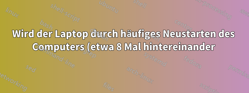 Wird der Laptop durch häufiges Neustarten des Computers (etwa 8 Mal hintereinander) beschädigt?
