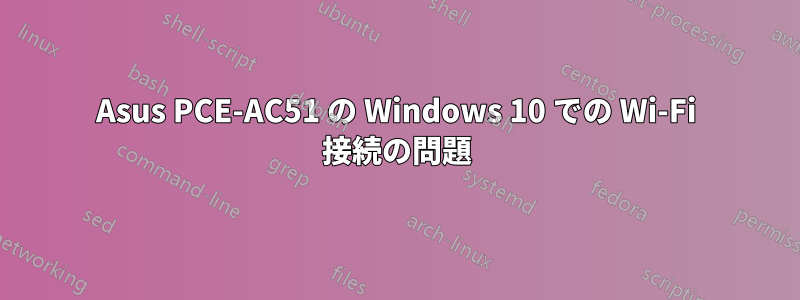 Asus PCE-AC51 の Windows 10 での Wi-Fi 接続の問題