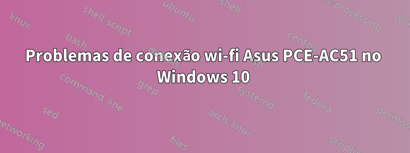 Problemas de conexão wi-fi Asus PCE-AC51 no Windows 10