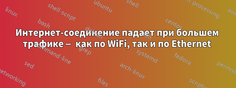 Интернет-соединение падает при большем трафике — как по WiFi, так и по Ethernet