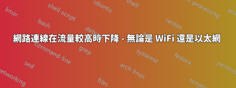 網路連線在流量較高時下降 - 無論是 WiFi 還是以太網