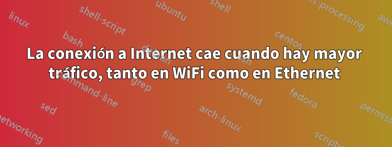 La conexión a Internet cae cuando hay mayor tráfico, tanto en WiFi como en Ethernet