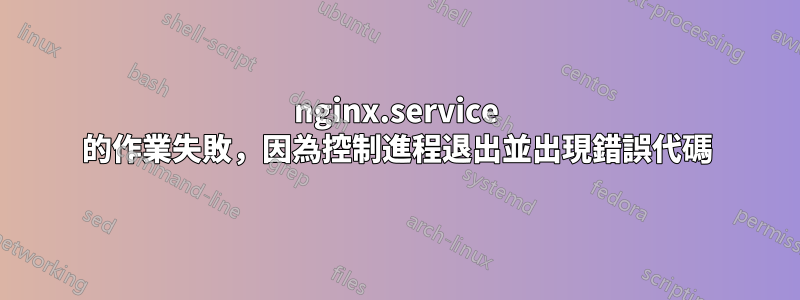 nginx.service 的作業失敗，因為控制進程退出並出現錯誤代碼