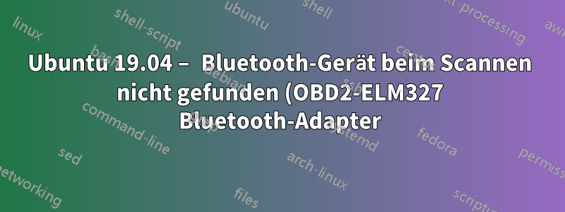 Ubuntu 19.04 – Bluetooth-Gerät beim Scannen nicht gefunden (OBD2-ELM327 Bluetooth-Adapter)