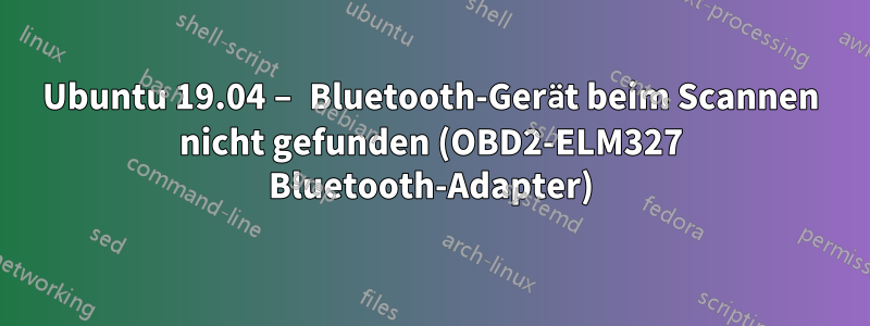 Ubuntu 19.04 – Bluetooth-Gerät beim Scannen nicht gefunden (OBD2-ELM327 Bluetooth-Adapter)