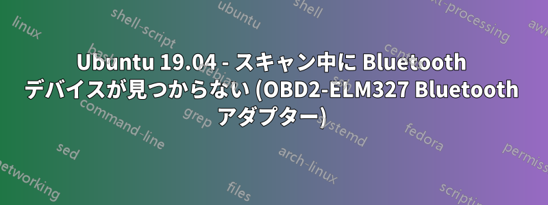 Ubuntu 19.04 - スキャン中に Bluetooth デバイスが見つからない (OBD2-ELM327 Bluetooth アダプター)